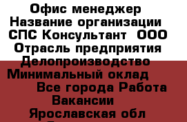 Офис-менеджер › Название организации ­ СПС-Консультант, ООО › Отрасль предприятия ­ Делопроизводство › Минимальный оклад ­ 25 000 - Все города Работа » Вакансии   . Ярославская обл.,Ярославль г.